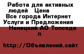 Работа для активных людей › Цена ­ 40 000 - Все города Интернет » Услуги и Предложения   . Ненецкий АО,Топседа п.